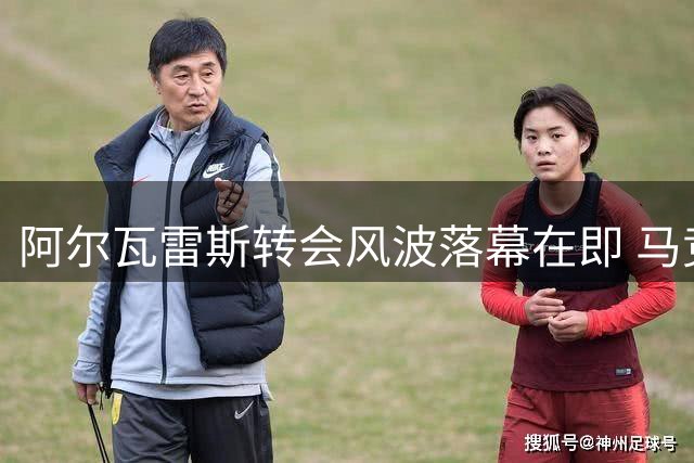 阿尔瓦雷斯转会风波落幕在即 马竞强硬立场下的回归倒计时